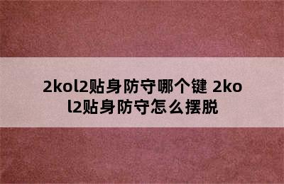 2kol2贴身防守哪个键 2kol2贴身防守怎么摆脱